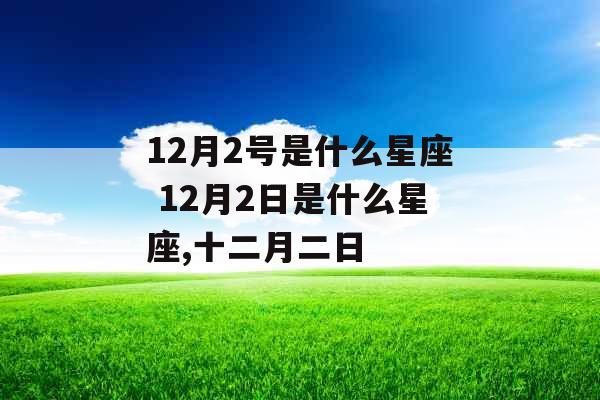 12月2号是什么星座 12月2日是什么星座,十二月二日