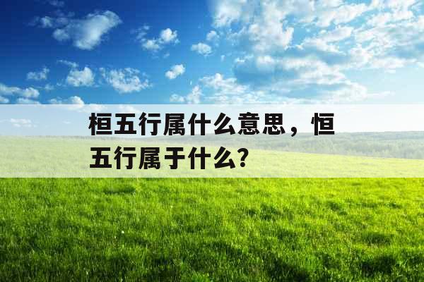 桓五行属什么意思，恒五行属于什么？