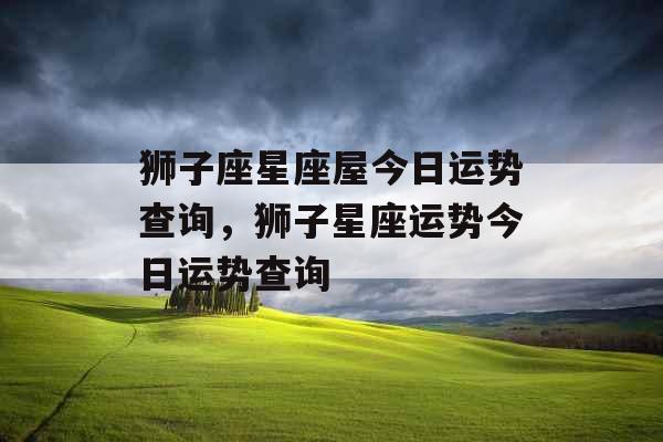 狮子座星座屋今日运势查询,狮子星座运势今日运势查询