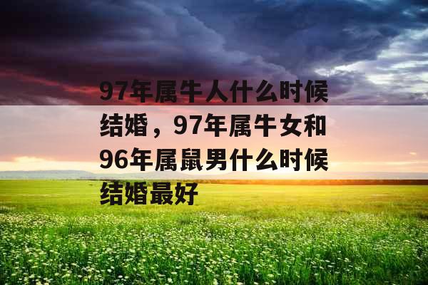 97年属牛人什么时候结婚,97年属牛女和96年属鼠男什么时候结婚最好 97年属牛人什么时候结婚,97年属牛女和96年属鼠男什么时候结婚最好