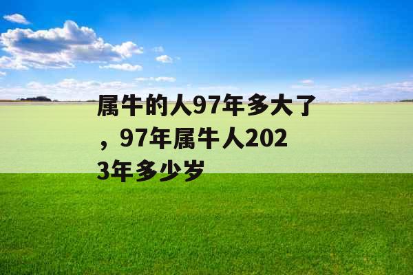 属牛的人97年多大了，97年属牛人2023年多少岁