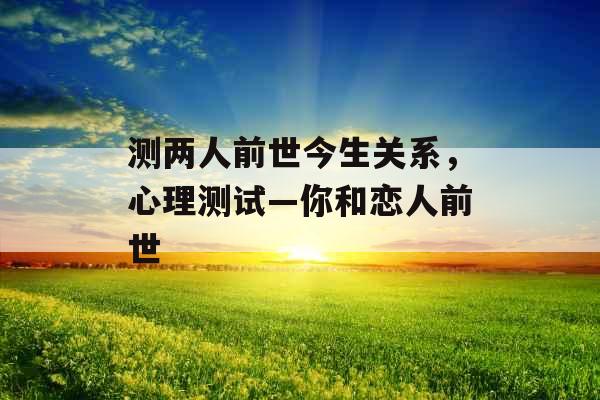 测两人前世今生关系，心理测试—你和恋人前世