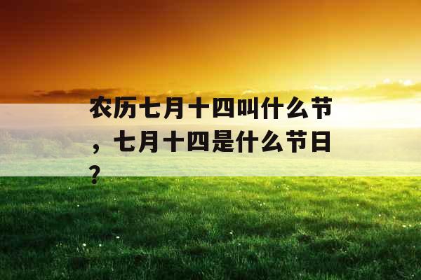 农历七月十四叫什么节，七月十四是什么节日？