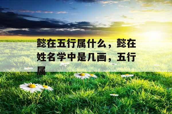 懿在五行属什么，懿在姓名学中是几画，五行属