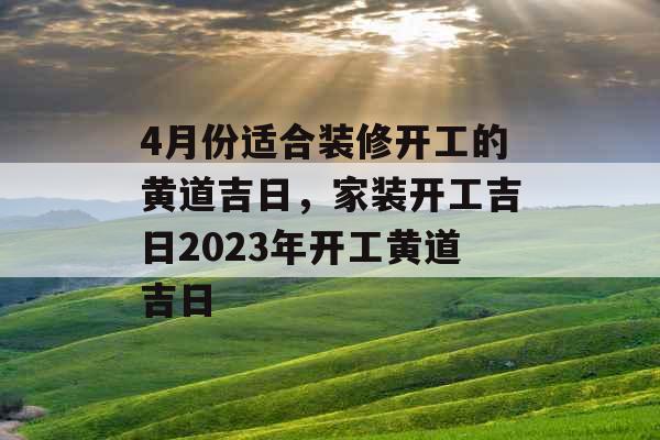 4月份适合装修开工的黄道吉日,家装开工吉日2023年开工黄道吉日