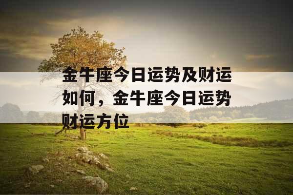 金牛座今日运势及财运如何，金牛座今日运势财运方位