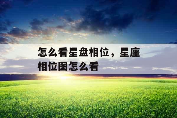 怎么看星盘相位，星座相位图怎么看