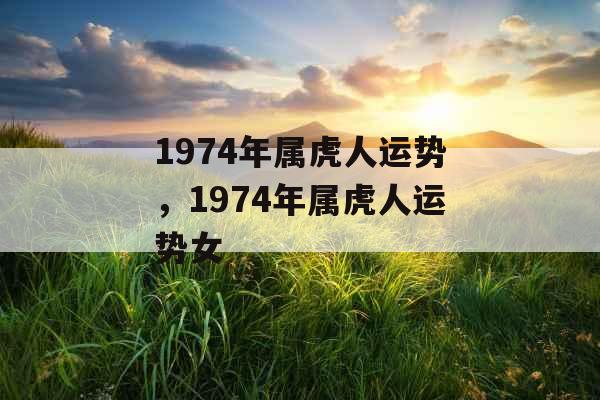 1974年属虎人运势，1974年属虎人运势女