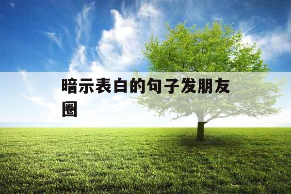 暗示表白的句子发朋友圈