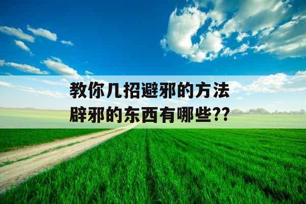 教你几招避邪的方法 辟邪的东西有哪些??