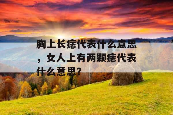 胸上长痣代表什么意思,女人上有两颗痣代表什么意思?