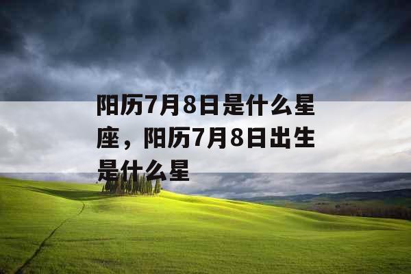 阳历7月8日是什么星座，阳历7月8日出生是什么星