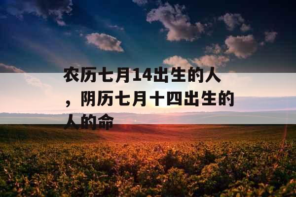 农历七月14出生的人，阴历七月十四出生的人的命
