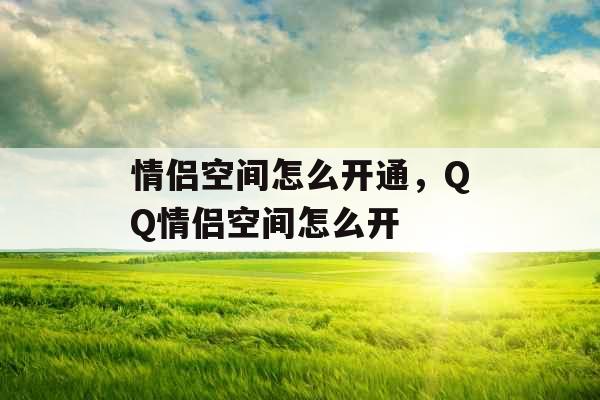 情侣空间怎么开通，QQ情侣空间怎么开