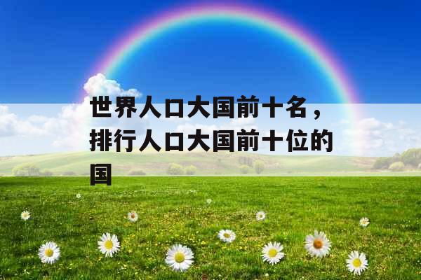 世界人口大国前十名，排行人口大国前十位的国