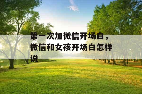 第一次加微信开场白，微信和女孩开场白怎样说