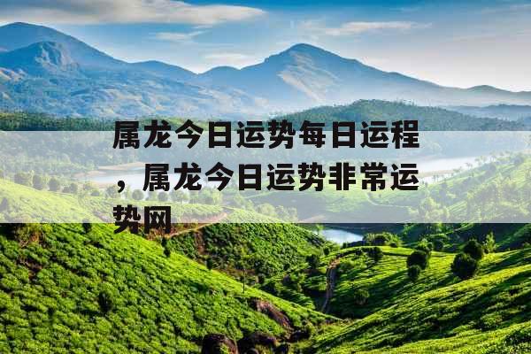 属龙今日运势每日运程，属龙今日运势非常运势网