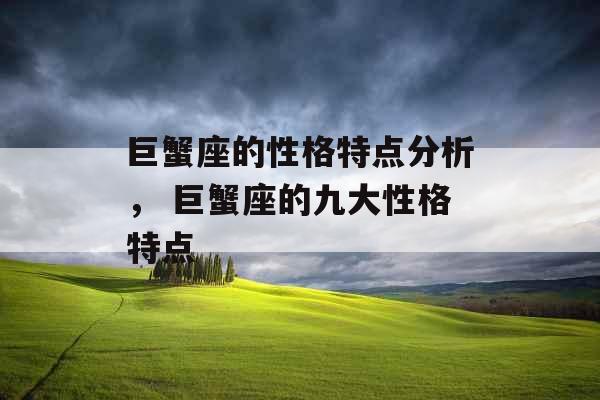 巨蟹座的性格特点分析， 巨蟹座的九大性格特点