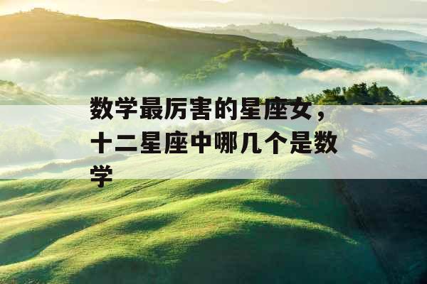 数学最厉害的星座女，十二星座中哪几个是数学