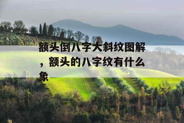 额头倒八字大斜纹图解，额头的八字纹有什么象