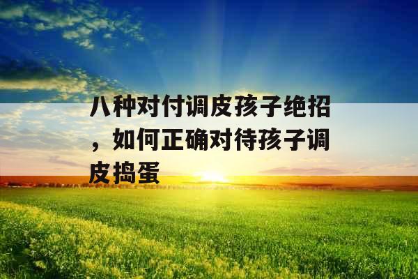 八种对付调皮孩子绝招，如何正确对待孩子调皮捣蛋