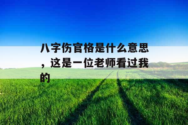 八字伤官格是什么意思，这是一位老师看过我的