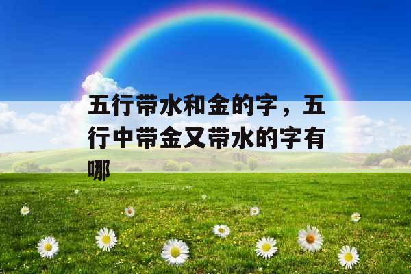 五行带水和金的字，五行中带金又带水的字有哪