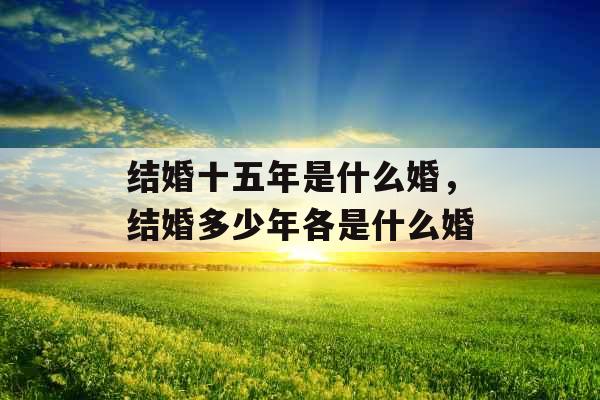 结婚十五年是什么婚，结婚多少年各是什么婚
