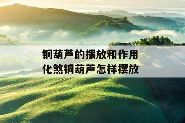 铜葫芦的摆放和作用 化煞铜葫芦怎样摆放