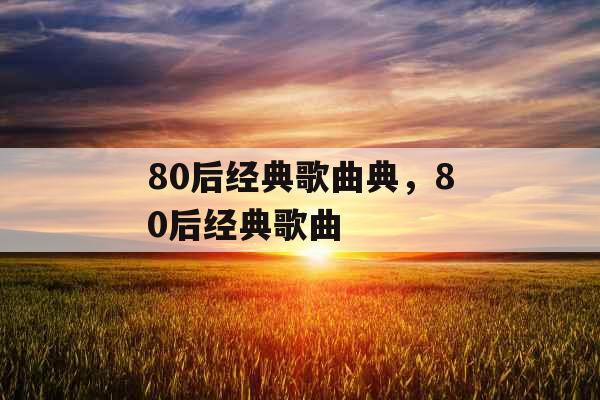 80后经典歌曲典，80后经典歌曲