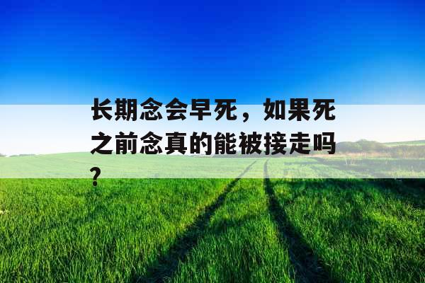 长期念会早死，如果死之前念真的能被接走吗?