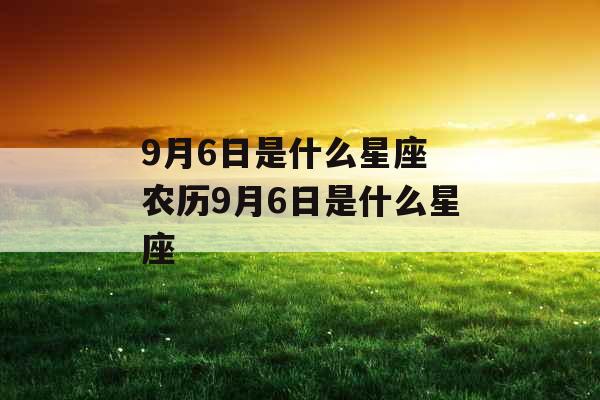 9月6日是什么星座 农历9月6日是什么星座