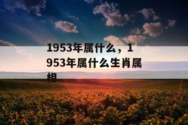 1953年属什么，1953年属什么生肖属相