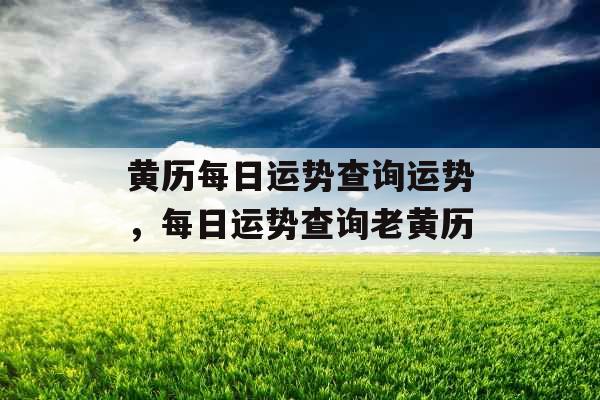 黄历每日运势查询运势，每日运势查询老黄历