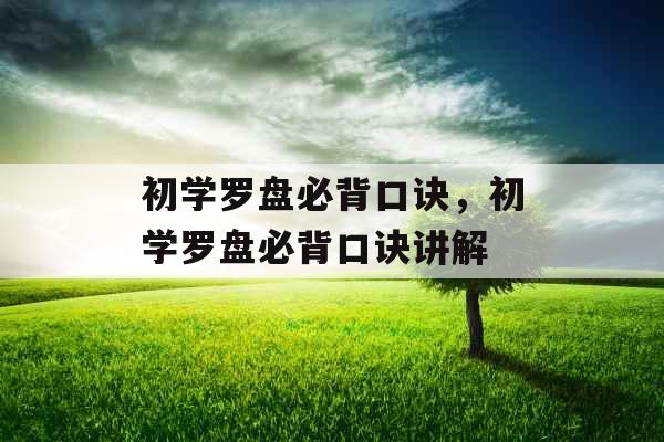 初学罗盘必背口诀，初学罗盘必背口诀讲解