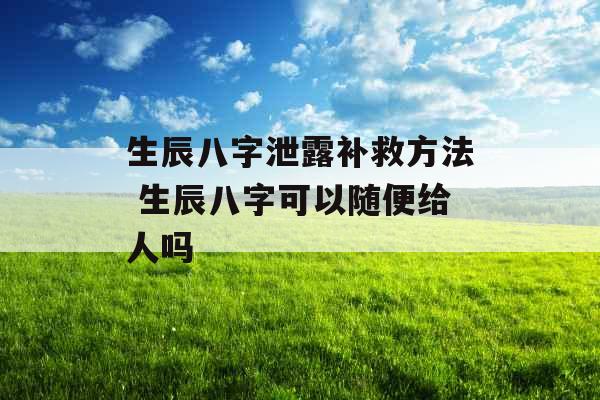 生辰八字泄露补救方法 生辰八字可以随便给人吗