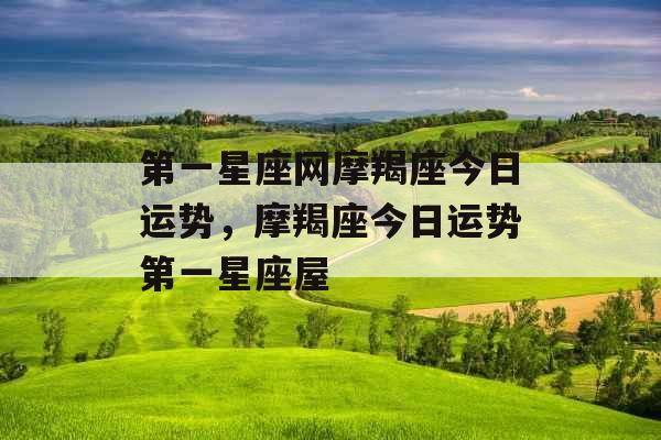 第一星座网摩羯座今日运势，摩羯座今日运势第一星座屋