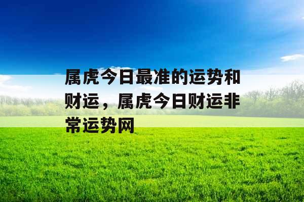 属虎今日最准的运势和财运，属虎今日财运非常运势网