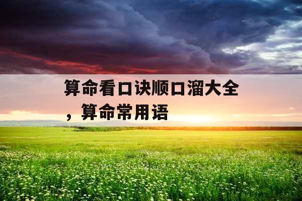 算命看口诀顺口溜大全,算命常用语 算命看口诀顺口溜大全,算命常用语