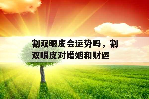 割双眼皮会运势吗,割双眼皮对婚姻和财运 割双眼皮会运势吗,割双眼皮对婚姻和财运