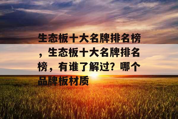 生态板十大名牌排名榜,生态板十大名牌排名榜,有谁了解过?哪个品牌板材质 生态板十大名牌排名榜,生态板十大名牌排名榜,有谁了解过?哪个品牌板材质