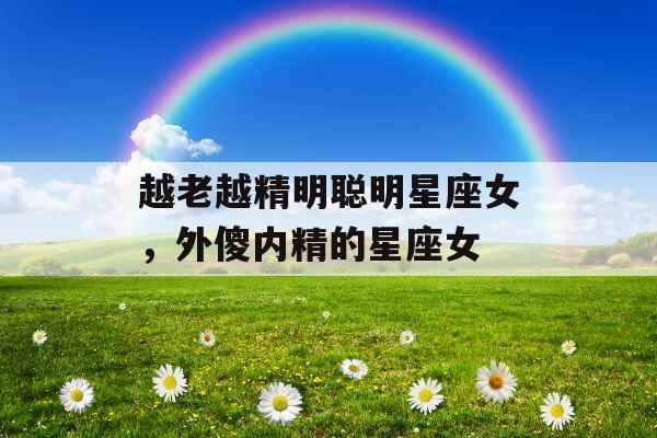 越老越精明聪明星座女,外傻内精的星座女 越老越精明聪明星座女,外傻内精的星座女