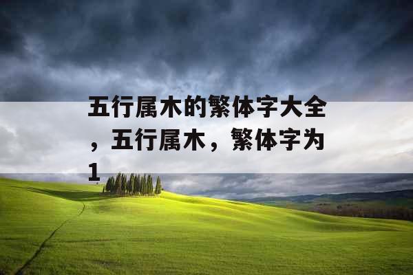 五行属木的繁体字大全，五行属木，繁体字为1