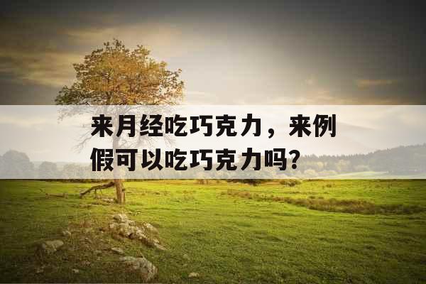 来月经吃巧克力，来例假可以吃巧克力吗？