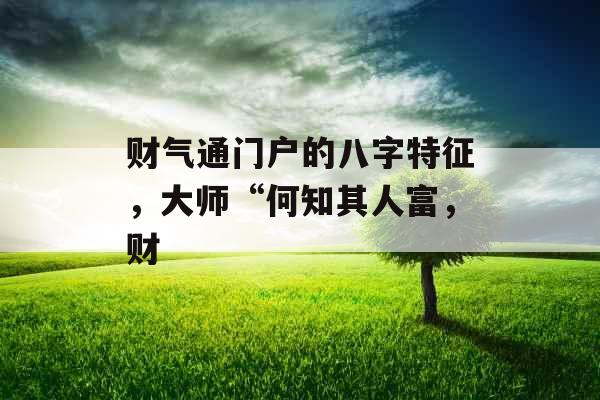 财气通门户的八字特征，大师“何知其人富，财