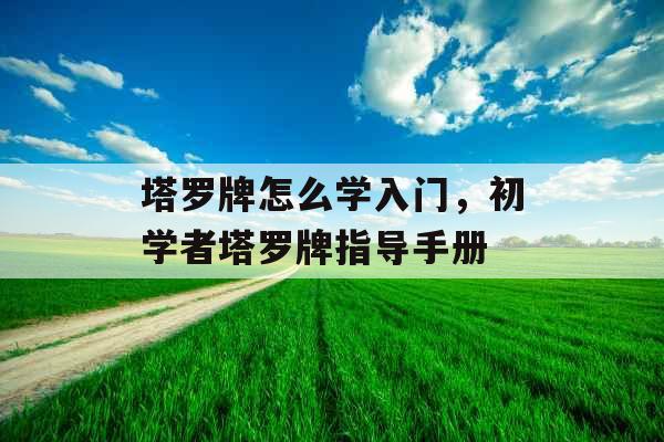 塔罗牌怎么学入门,初学者塔罗牌指导手册 塔罗牌怎么学入门,初学者塔罗牌指导手册