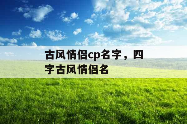 古风情侣cp名字，四字古风情侣名