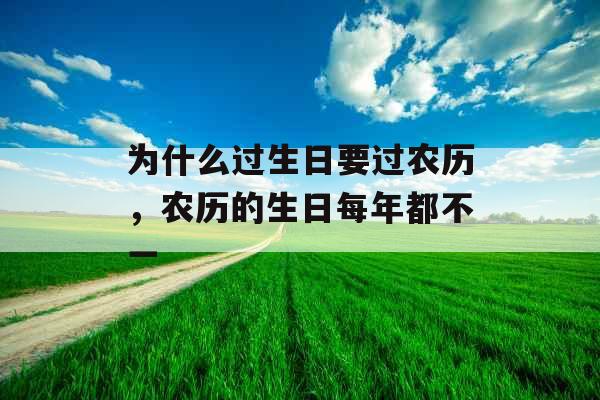为什么过生日要过农历，农历的生日每年都不一