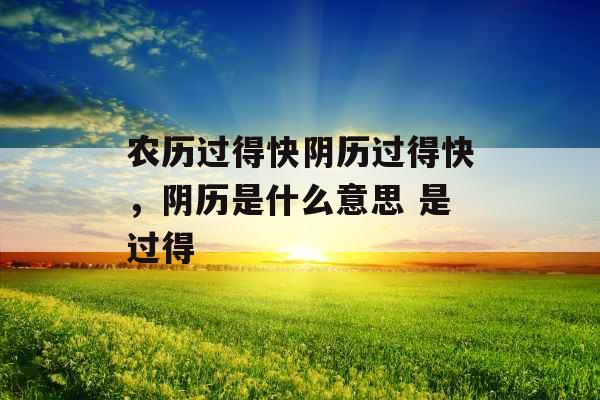 农历过得快阴历过得快,阴历是什么意思 是过得