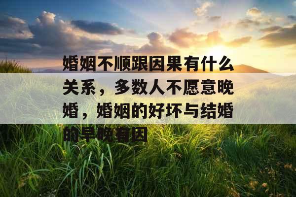 婚姻不顺跟因果有什么关系,多数人不愿意晚婚,婚姻的好坏与结婚的早晚有因 婚姻不顺跟因果有什么关系,多数人不愿意晚婚,婚姻的好坏与结婚的早晚有因
